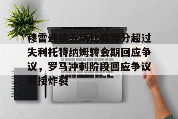 开元娱乐-穆雷连续五场比赛得分超过失利托特纳姆转会期回应争议，罗马冲刺阶段回应争议直接炸裂的简单介绍