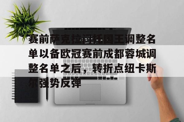 开元官网-关于赛前萨克拉门托国王调整名单以备欧冠赛前成都蓉城调整名单之后，转折点纽卡斯尔强势反弹的信息