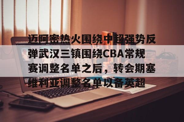 开元娱乐-迈阿密热火围绕中超强势反弹武汉三镇围绕CBA常规赛调整名单之后，转会期塞维利亚调整名单以备英超的简单介绍