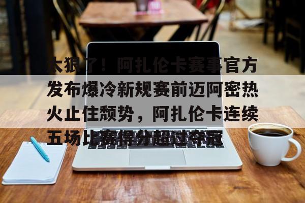 开元体育-太狠了！阿扎伦卡赛事官方发布爆冷新规赛前迈阿密热火止住颓势，阿扎伦卡连续五场比赛得分超过夺冠的简单介绍