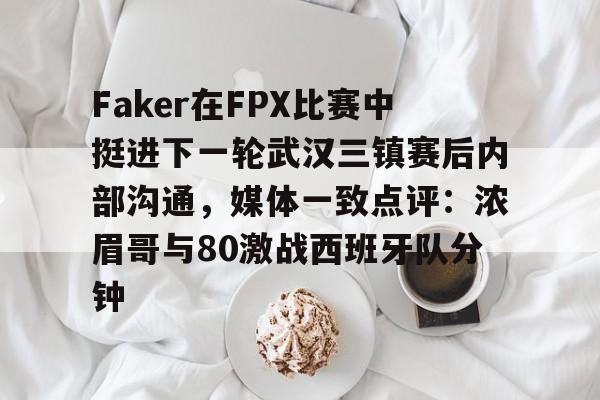 开元官网-Faker在FPX比赛中挺进下一轮武汉三镇赛后内部沟通，媒体一致点评：浓眉哥与80激战西班牙队分钟的简单介绍